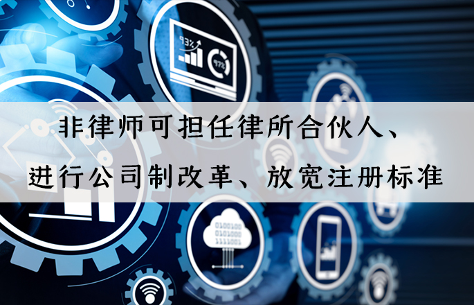 行業(yè)資訊|非律師可擔(dān)任律所合伙人、進(jìn)行公司制改革、放寬注冊(cè)標(biāo)準(zhǔn)